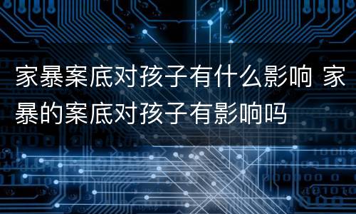 家暴案底对孩子有什么影响 家暴的案底对孩子有影响吗