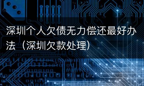 深圳个人欠债无力偿还最好办法（深圳欠款处理）