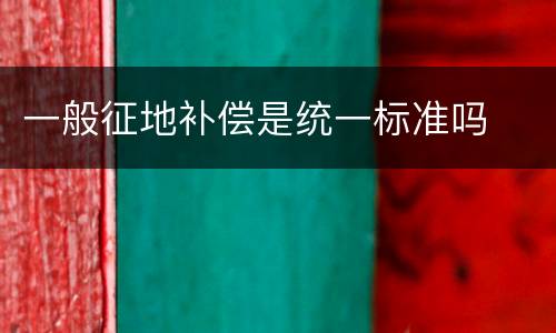 一般征地补偿是统一标准吗