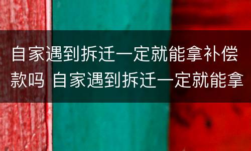 自家遇到拆迁一定就能拿补偿款吗 自家遇到拆迁一定就能拿补偿款吗怎么办