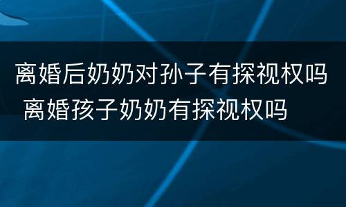 离婚后奶奶对孙子有探视权吗 离婚孩子奶奶有探视权吗