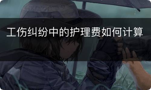 工伤纠纷中的护理费如何计算