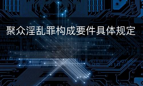聚众淫乱罪构成要件具体规定