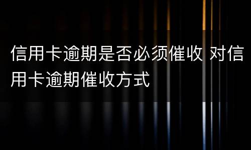 信用卡逾期是否必须催收 对信用卡逾期催收方式