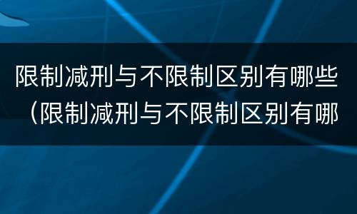 限制减刑与不限制区别有哪些（限制减刑与不限制区别有哪些条件）