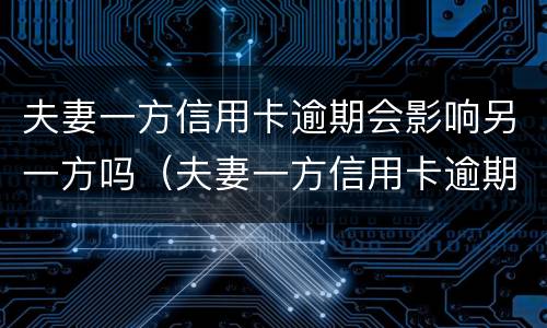 夫妻一方信用卡逾期会影响另一方吗（夫妻一方信用卡逾期会影响另一方吗2021）