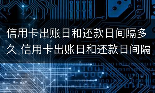 信用卡出账日和还款日间隔多久 信用卡出账日和还款日间隔多久算逾期