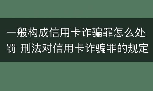 一般构成信用卡诈骗罪怎么处罚 刑法对信用卡诈骗罪的规定