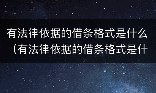 有法律依据的借条格式是什么（有法律依据的借条格式是什么样子的）