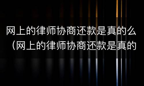 网上的律师协商还款是真的么（网上的律师协商还款是真的么）