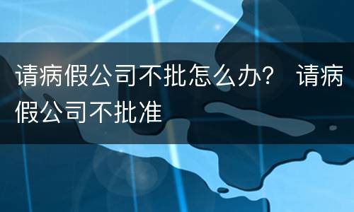 请病假公司不批怎么办？ 请病假公司不批准