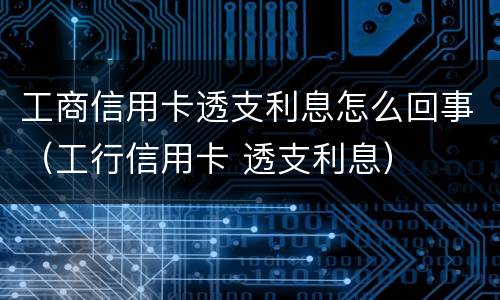 工商信用卡透支利息怎么回事（工行信用卡 透支利息）