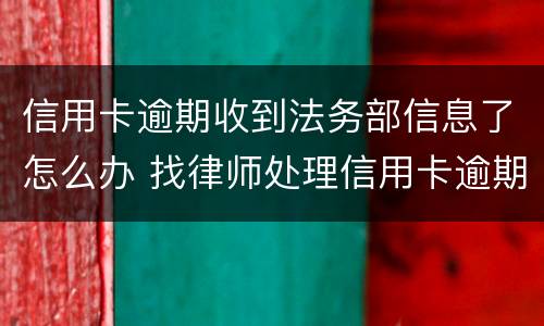 信用卡逾期收到法务部信息了怎么办 找律师处理信用卡逾期