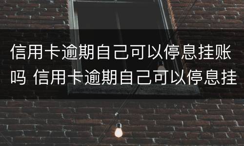 信用卡逾期自己可以停息挂账吗 信用卡逾期自己可以停息挂账吗怎么办