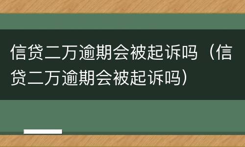 信贷二万逾期会被起诉吗（信贷二万逾期会被起诉吗）
