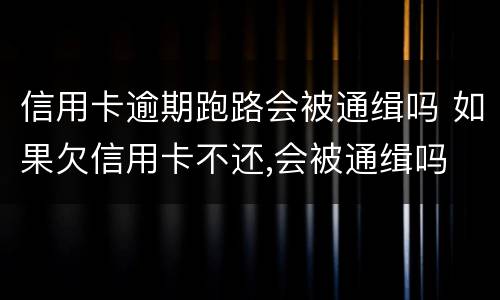 信用卡逾期跑路会被通缉吗 如果欠信用卡不还,会被通缉吗