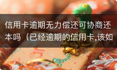 信用卡逾期无力偿还可协商还本吗（已经逾期的信用卡,该如何与银行协商暂缓还款）