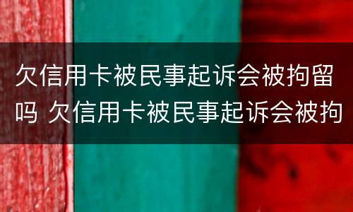 欠信用卡被民事起诉会被拘留吗 欠信用卡被民事起诉会被拘留吗多久
