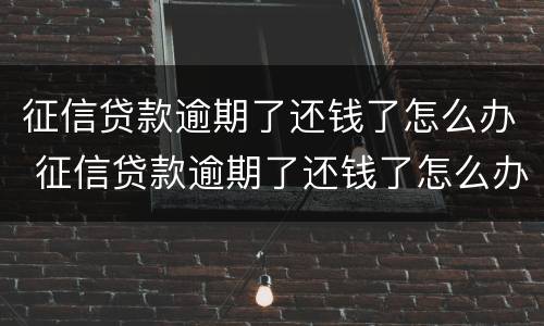征信贷款逾期了还钱了怎么办 征信贷款逾期了还钱了怎么办理