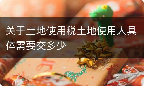 关于土地使用税土地使用人具体需要交多少