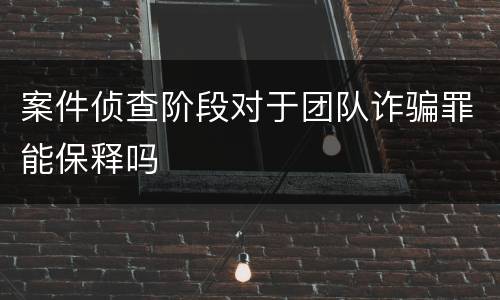 案件侦查阶段对于团队诈骗罪能保释吗
