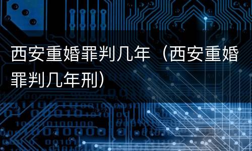 西安重婚罪判几年（西安重婚罪判几年刑）