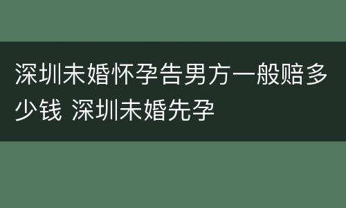 深圳未婚怀孕告男方一般赔多少钱 深圳未婚先孕