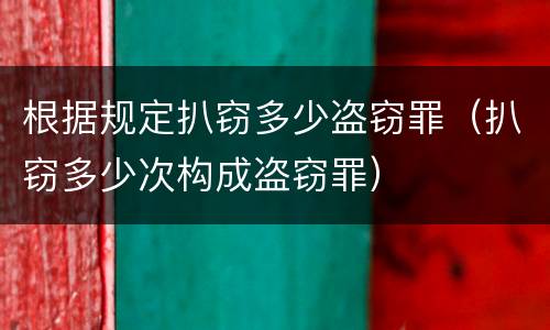根据规定扒窃多少盗窃罪（扒窃多少次构成盗窃罪）