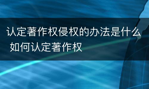 认定著作权侵权的办法是什么 如何认定著作权