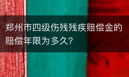 郑州市四级伤残残疾赔偿金的赔偿年限为多久？