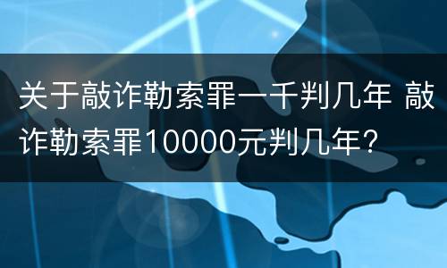 关于敲诈勒索罪一千判几年 敲诈勒索罪10000元判几年?