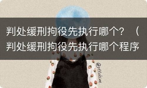 判处缓刑拘役先执行哪个？（判处缓刑拘役先执行哪个程序）