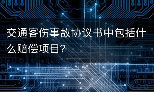 交通客伤事故协议书中包括什么赔偿项目？