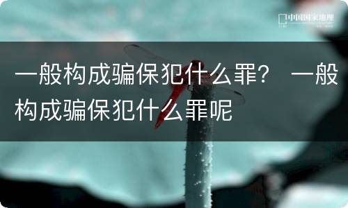 一般构成骗保犯什么罪？ 一般构成骗保犯什么罪呢
