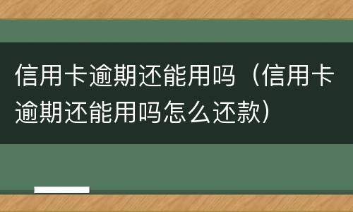 信用卡逾期还能用吗（信用卡逾期还能用吗怎么还款）