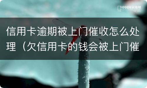 信用卡逾期被上门催收怎么处理（欠信用卡的钱会被上门催收吗）