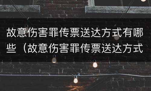故意伤害罪传票送达方式有哪些（故意伤害罪传票送达方式有哪些规定）
