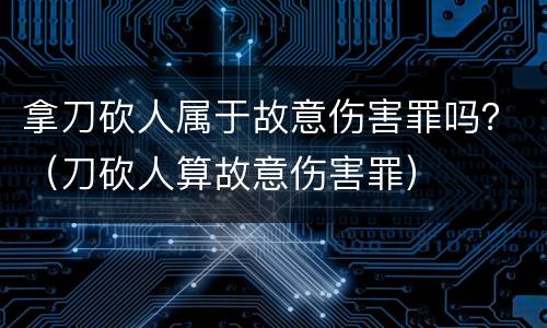 拿刀砍人属于故意伤害罪吗？（刀砍人算故意伤害罪）