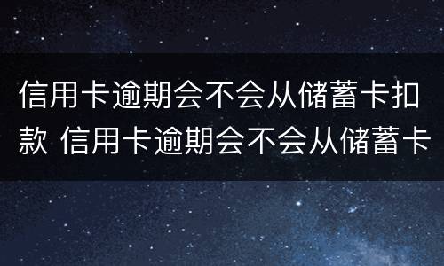 信用卡逾期会不会从储蓄卡扣款 信用卡逾期会不会从储蓄卡扣款呢