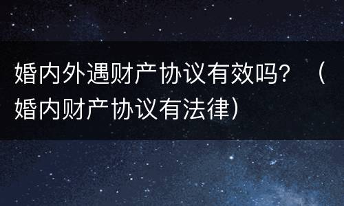 婚内外遇财产协议有效吗？（婚内财产协议有法律）