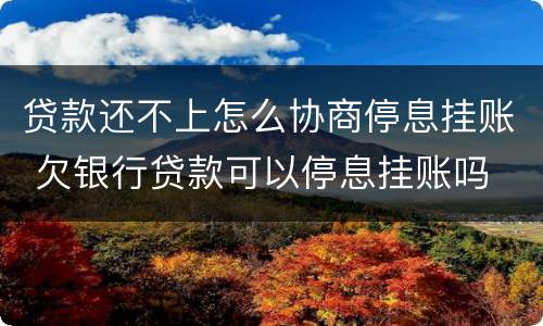 贷款还不上怎么协商停息挂账 欠银行贷款可以停息挂账吗