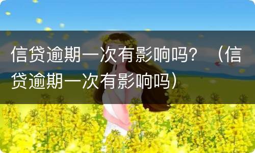 信贷逾期一次有影响吗？（信贷逾期一次有影响吗）