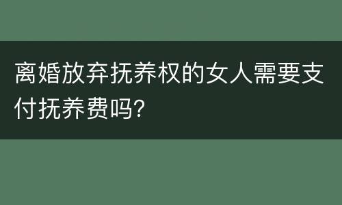 离婚放弃抚养权的女人需要支付抚养费吗？