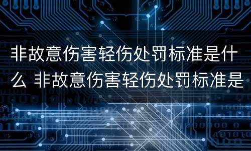 非故意伤害轻伤处罚标准是什么 非故意伤害轻伤处罚标准是什么样的