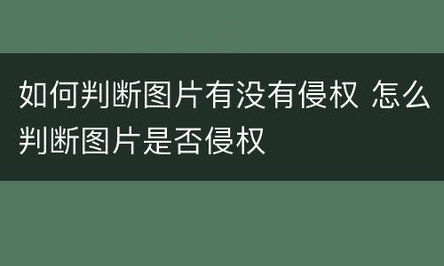 如何判断图片有没有侵权 怎么判断图片是否侵权