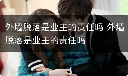外墙脱落是业主的责任吗 外墙脱落是业主的责任吗