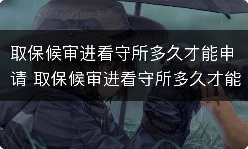 取保候审进看守所多久才能申请 取保候审进看守所多久才能申请缓刑