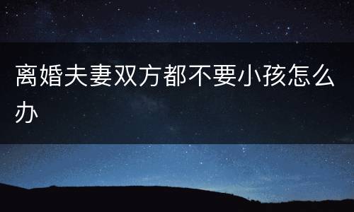 离婚夫妻双方都不要小孩怎么办