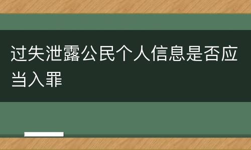 过失泄露公民个人信息是否应当入罪
