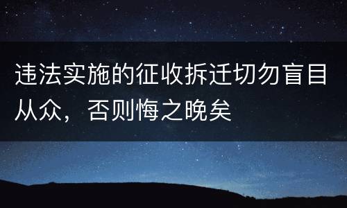 违法实施的征收拆迁切勿盲目从众，否则悔之晚矣